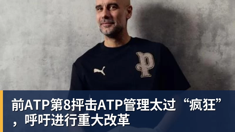 九游体育前ATP第8抨击ATP管理太过“疯狂”，呼吁进行重大改革